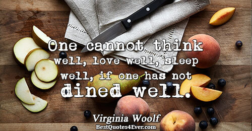 One cannot think well, love well, sleep well, if one has not dined well.. Virginia Woolf