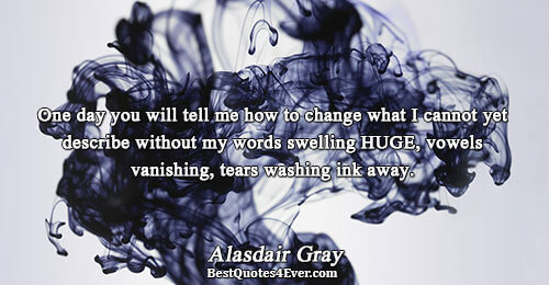 One day you will tell me how to change what I cannot yet describe without my