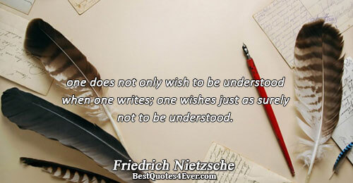 one does not only wish to be understood when one writes; one wishes just as surely