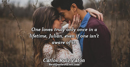 One loves truly only once in a lifetime, Julian, even if one isn’t aware of it..