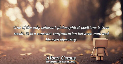 One of the only coherent philosophical positions is thus revolt. It is a constant confrontation between