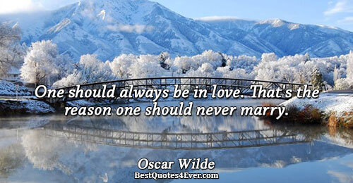 One should always be in love. That's the reason one should never marry.. Oscar Wilde Love