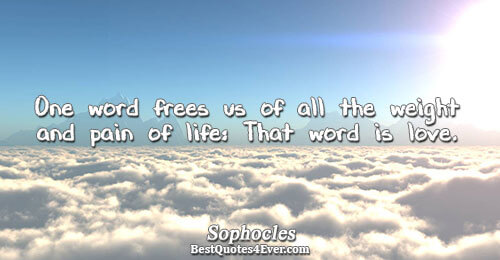 One word frees us of all the weight and pain of life: That word is love..