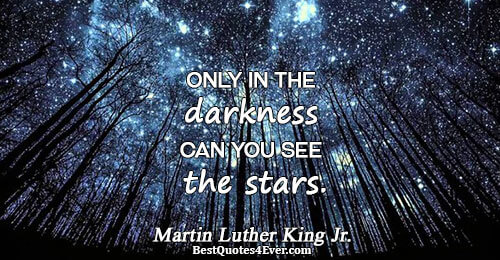 Only in the darkness can you see the stars.. Martin Luther King Jr. 