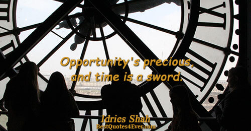 Opportunity's precious, and time is a sword.. Idries Shah Wisdom Sayings