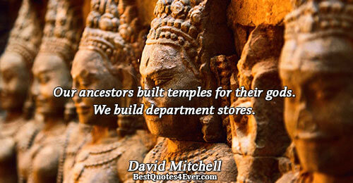 Our ancestors built temples for their gods. We build department stores.. David Mitchell Quotes About Truth