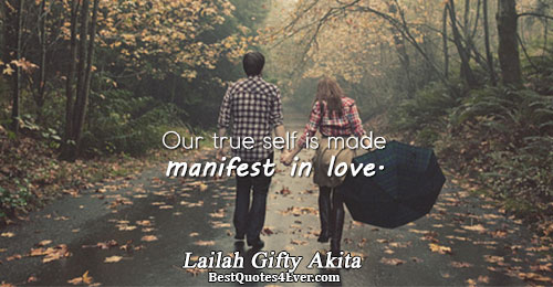 Our true self is made manifest in love.. Lailah Gifty Akita Quotes About Love