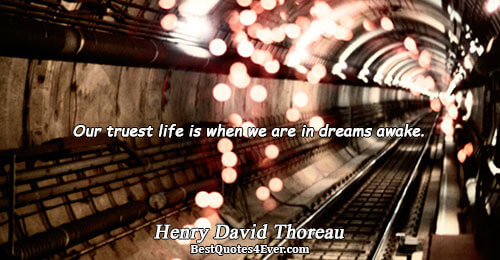 Our truest life is when we are in dreams awake.. Henry David Thoreau 