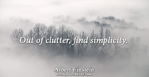 Out of clutter, find simplicity.. Albert Einstein 