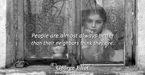 People are almost always better than their neighbors think they are.. George Eliot Truth Quotes