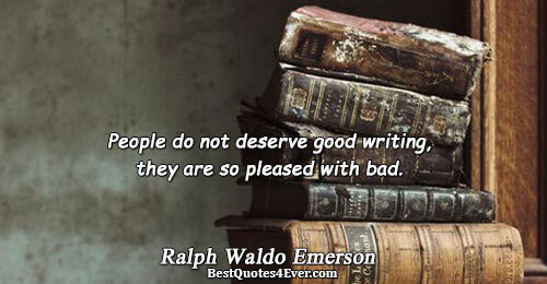 People do not deserve good writing, they are so pleased with bad.. Ralph Waldo Emerson 