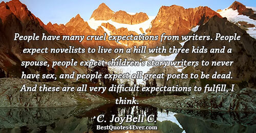 People have many cruel expectations from writers. People expect novelists to live on a hill with