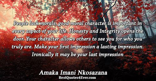 People lack morals, good moral character is important in every aspect of your life. Honesty and