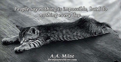 People say nothing is impossible, but I do nothing every day.. A.A. Milne Inspirational Sayings