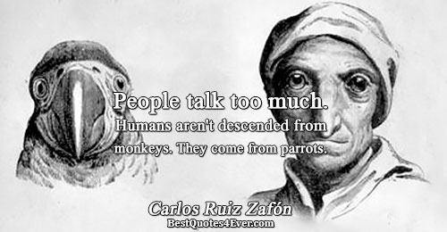 People talk too much. Humans aren't descended from monkeys. They come from parrots.. Carlos Ruiz Zafón