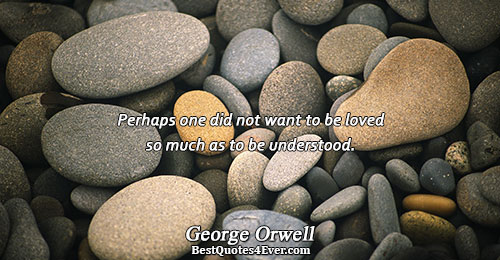 Perhaps one did not want to be loved so much as to be understood.. George Orwell