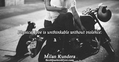 Physical love is unthinkable without violence.. Milan Kundera 