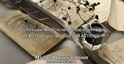 POLISH your MIND to reflect the shimmering BEAUTY of your WORDS and ACTIONS.. Michael Bassey Johnson