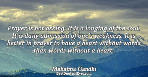 Prayer is not asking. It is a longing of the soul. It is daily admission of