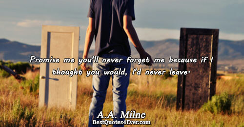 Promise me you'll never forget me because if I thought you would, I'd never leave.. A.A.