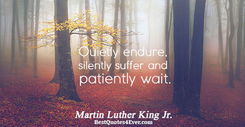 Quietly endure, silently suffer and patiently wait.. Martin Luther King Jr. Life Sayings