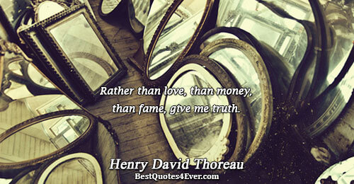 Rather than love, than money, than fame, give me truth.. Henry David Thoreau 