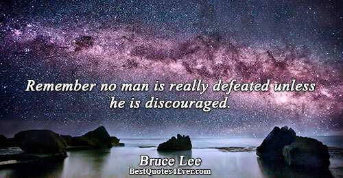 Remember no man is really defeated unless he is discouraged.. Bruce Lee 