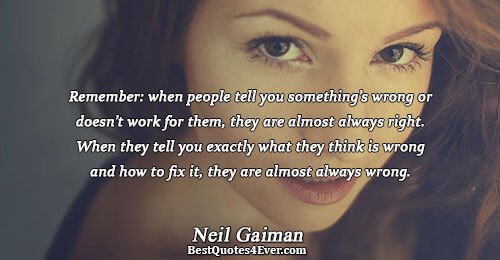 Remember: when people tell you something’s wrong or doesn’t work for them, they are almost always