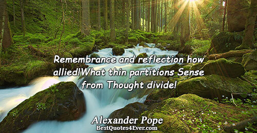 Remembrance and reflection how allied! What thin partitions Sense from Thought divide!. Alexander Pope Famous Poetry