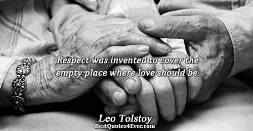 Respect was invented to cover the empty place where love should be.. Leo Tolstoy 