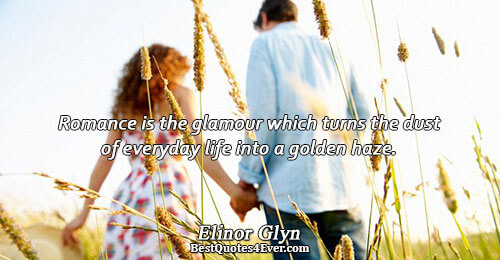 Romance is the glamour which turns the dust of everyday life into a golden haze. .