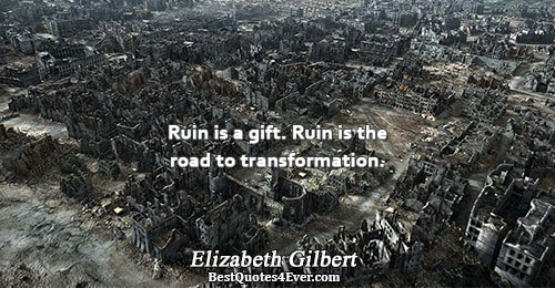 Ruin is a gift. Ruin is the road to transformation.. Elizabeth Gilbert 