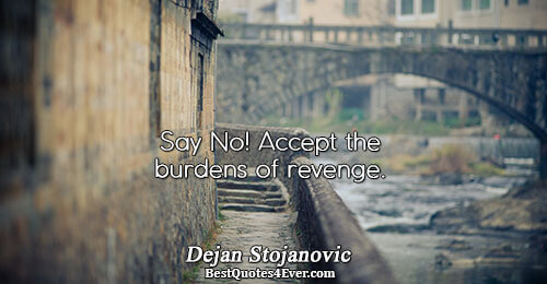 Say No! Accept the burdens of revenge.. Dejan Stojanovic Philosophy Quotes