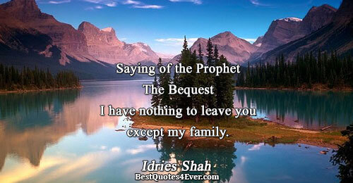 Saying of the Prophet The Bequest I have nothing to leave you except my family.. Idries