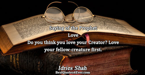 Saying of the Prophet Love Do you think you love your Creator? Love your fellow-creature first..