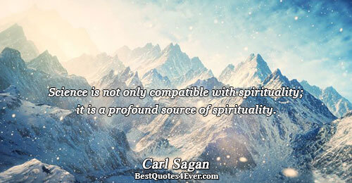 Science is not only compatible with spirituality; it is a profound source of spirituality.. Carl Sagan