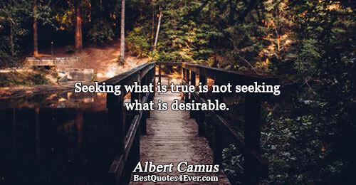 Seeking what is true is not seeking what is desirable.. Albert Camus 