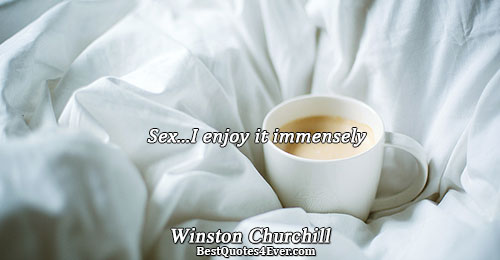 Sex...I enjoy it immensely. Winston Churchill Quotes About Sex