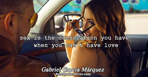 sex is the consolation you have when you can't have love. Gabriel García Márquez Love Quotes