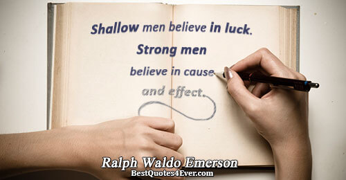 Shallow men believe in luck. Strong men believe in cause and effect.. Ralph Waldo Emerson 