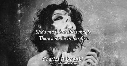 She's mad, but she's magic. There's no lie in her fire.. Charles Bukowski Love Sayings