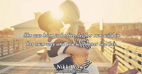 She was born to be free, let her run wild in her own way and you