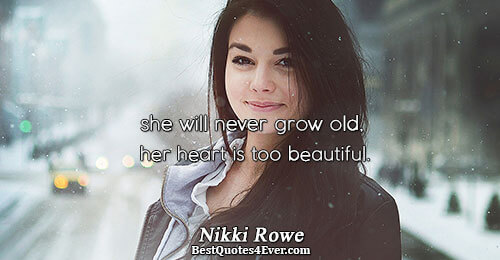 she will never grow old, her heart is too beautiful.. Nikki Rowe Best Beauty Quotes