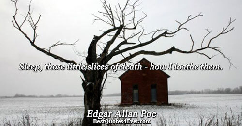 Sleep, those little slices of death - how I loathe them.. Edgar Allan Poe Sleep Quotes