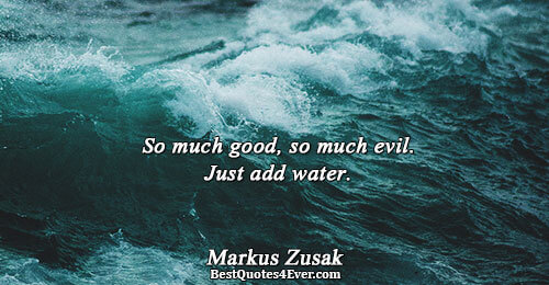 So much good, so much evil. Just add water.. Markus Zusak Humor Quotes