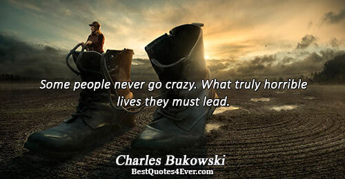 Some people never go crazy. What truly horrible lives they must lead.. Charles Bukowski Humor Messages