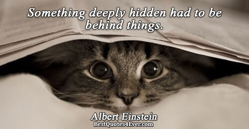 Something deeply hidden had to be behind things.. Albert Einstein Life Quotes