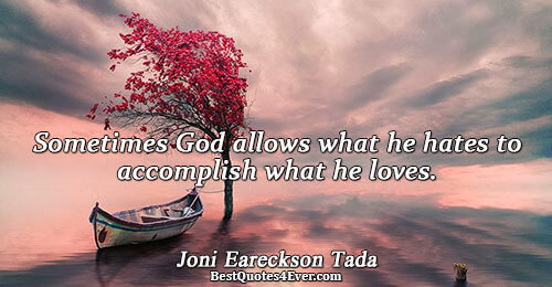 Sometimes God allows what he hates to accomplish what he loves.. Joni Eareckson Tada 