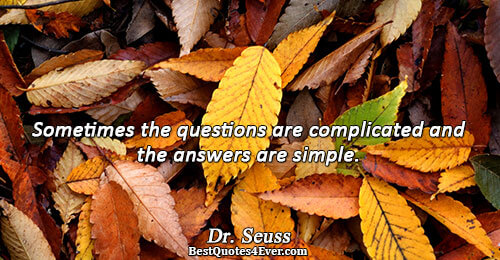 Sometimes the questions are complicated and the answers are simple.. Dr. Seuss 