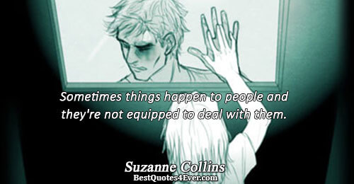 Sometimes things happen to people and they're not equipped to deal with them.. Suzanne Collins 